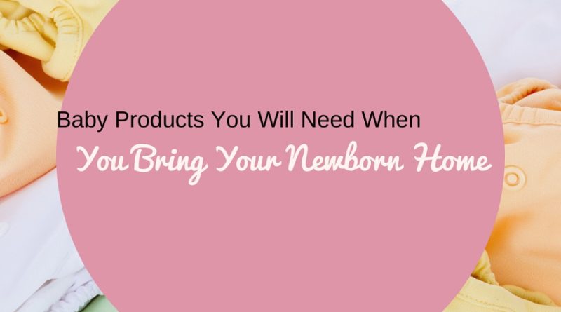 Baby Products You Will Need When You Bring Your Newborn Home