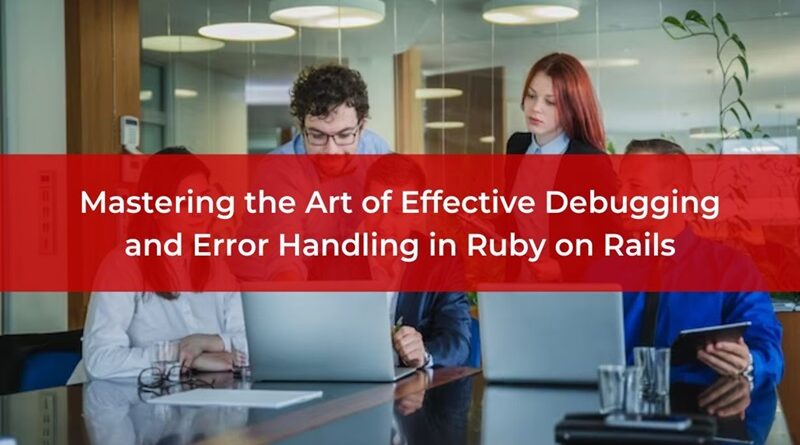 Mastеring thе Art of Effective Dеbugging and Error Handling in Ruby on Rails