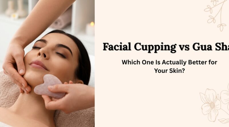 Facial Cupping vs Gua Sha